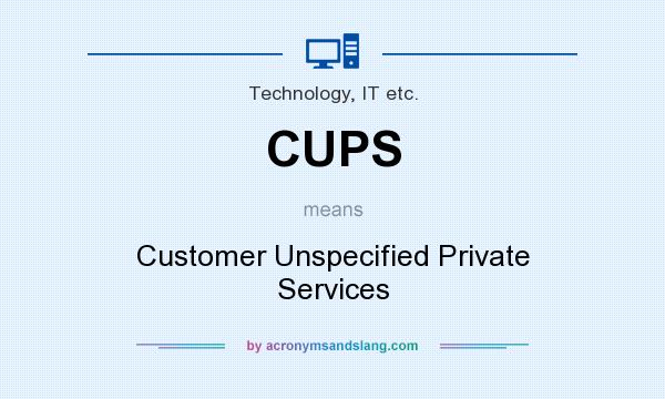 What does CUPS mean? It stands for Customer Unspecified Private Services