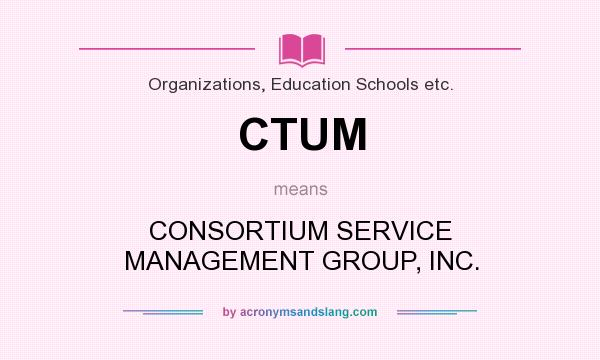 What does CTUM mean? It stands for CONSORTIUM SERVICE MANAGEMENT GROUP, INC.