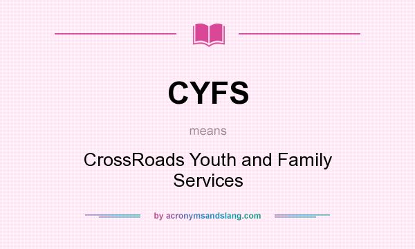 What does CYFS mean? It stands for CrossRoads Youth and Family Services