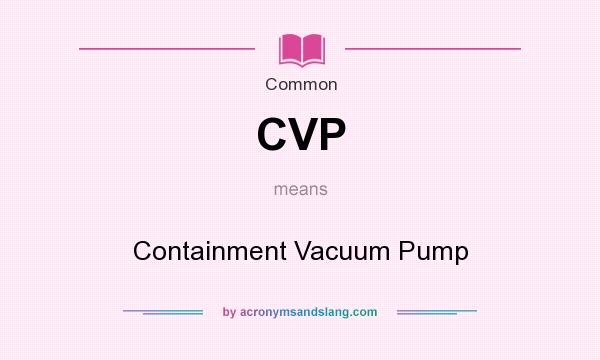 What does CVP mean? It stands for Containment Vacuum Pump