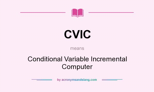 What does CVIC mean? It stands for Conditional Variable Incremental Computer
