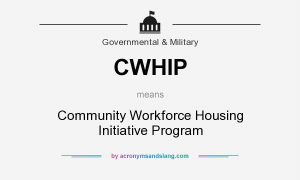 What does CWHIP mean? It stands for Community Workforce Housing Initiative Program