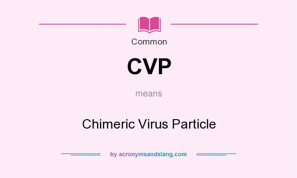 What does CVP mean? It stands for Chimeric Virus Particle