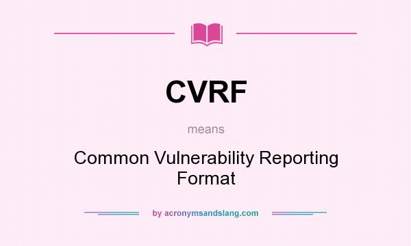 What does CVRF mean? It stands for Common Vulnerability Reporting Format