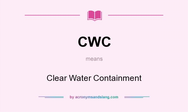 What does CWC mean? It stands for Clear Water Containment