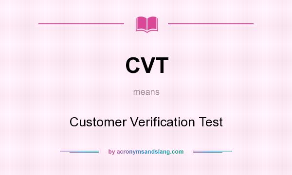 What does CVT mean? It stands for Customer Verification Test