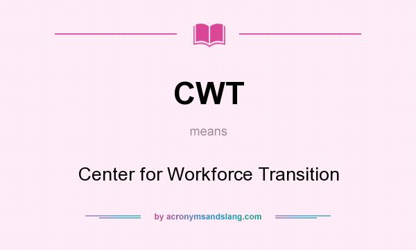 What does CWT mean? It stands for Center for Workforce Transition