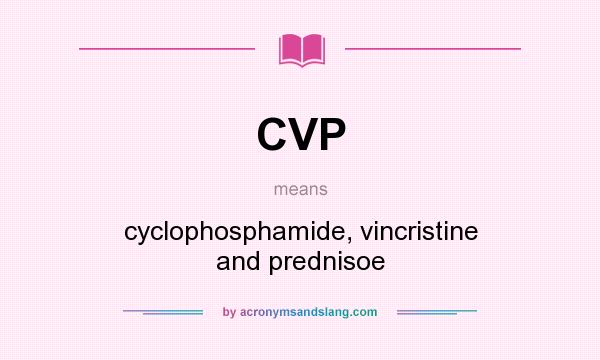 What does CVP mean? It stands for cyclophosphamide, vincristine and prednisoe
