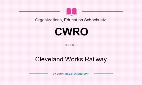 What does CWRO mean? It stands for Cleveland Works Railway