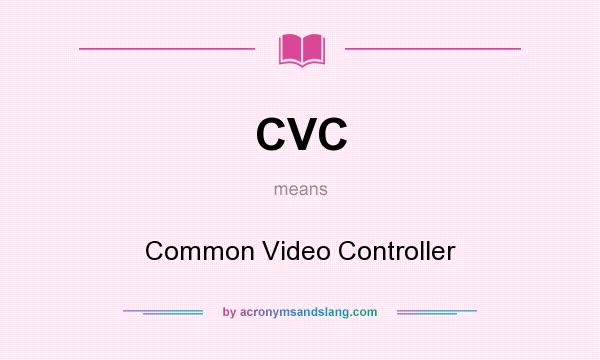 What does CVC mean? It stands for Common Video Controller