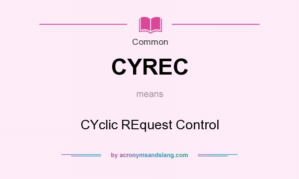 What does CYREC mean? It stands for CYclic REquest Control