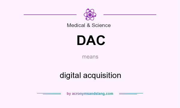 What does DAC mean? It stands for digital acquisition