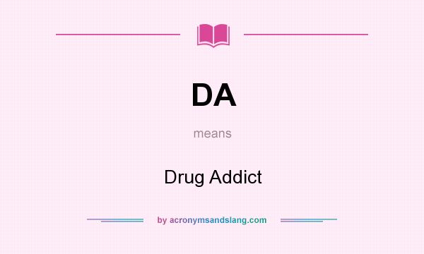 What does DA mean? It stands for Drug Addict