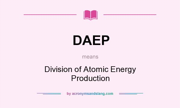 What does DAEP mean? It stands for Division of Atomic Energy Production