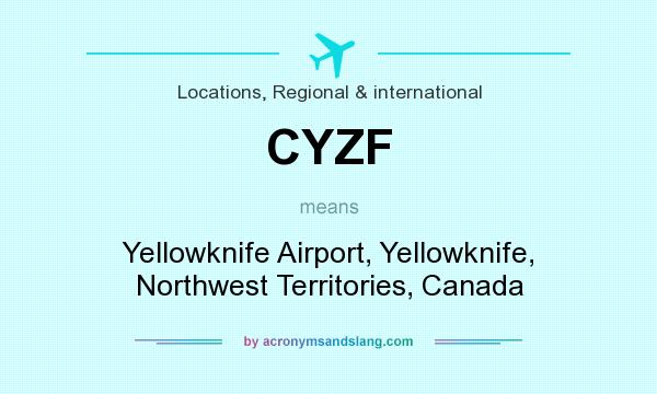 What does CYZF mean? It stands for Yellowknife Airport, Yellowknife, Northwest Territories, Canada