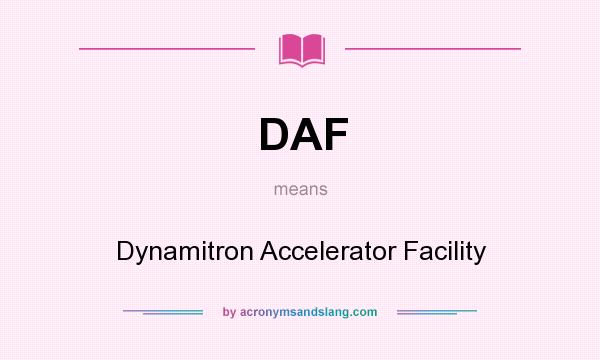 What does DAF mean? It stands for Dynamitron Accelerator Facility