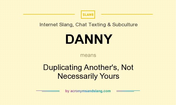 What does DANNY mean? It stands for Duplicating Another`s, Not Necessarily Yours