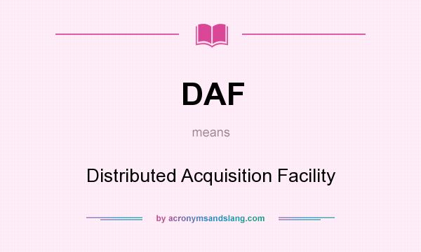 What does DAF mean? It stands for Distributed Acquisition Facility