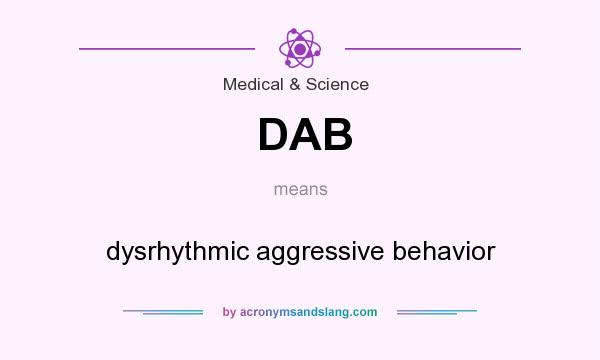 What does DAB mean? It stands for dysrhythmic aggressive behavior