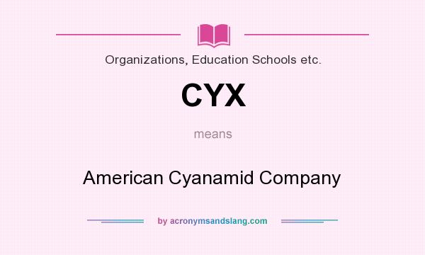 What does CYX mean? It stands for American Cyanamid Company