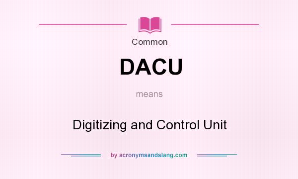 What does DACU mean? It stands for Digitizing and Control Unit