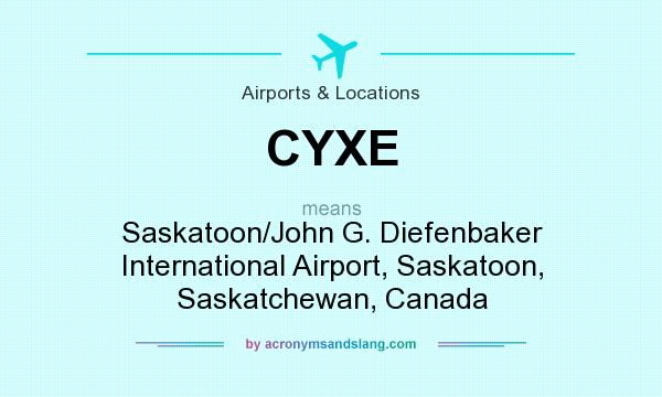 What does CYXE mean? It stands for Saskatoon/John G. Diefenbaker International Airport, Saskatoon, Saskatchewan, Canada