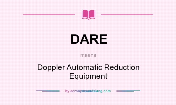 What does DARE mean? It stands for Doppler Automatic Reduction Equipment