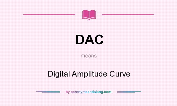 What does DAC mean? It stands for Digital Amplitude Curve