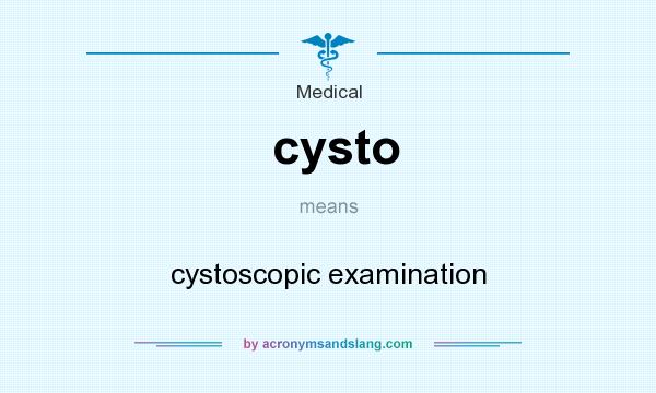 What does cysto mean? It stands for cystoscopic examination