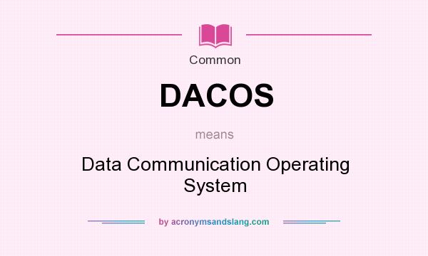 What does DACOS mean? It stands for Data Communication Operating System