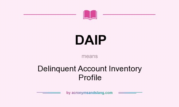 What does DAIP mean? It stands for Delinquent Account Inventory Profile