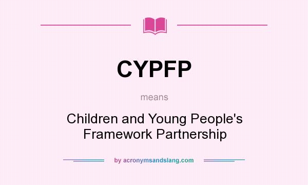 What does CYPFP mean? It stands for Children and Young People`s Framework Partnership