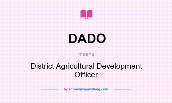 What does DADO mean? It stands for District Agricultural Development Officer