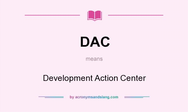 What does DAC mean? It stands for Development Action Center