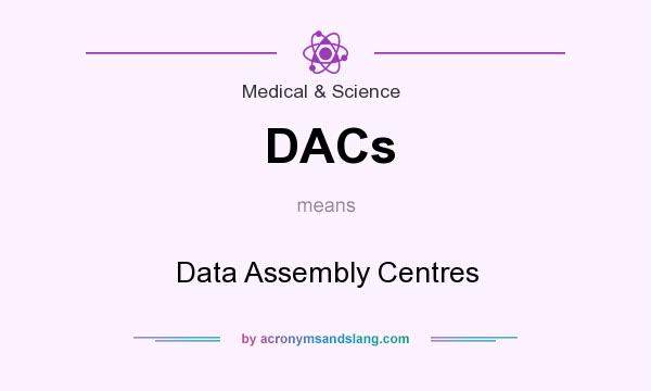 What does DACs mean? It stands for Data Assembly Centres