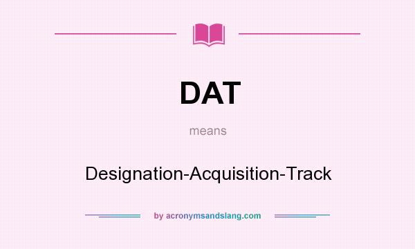 What does DAT mean? It stands for Designation-Acquisition-Track