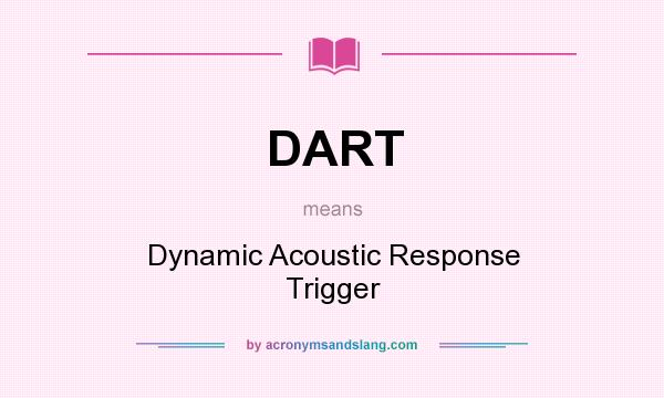 What does DART mean? It stands for Dynamic Acoustic Response Trigger
