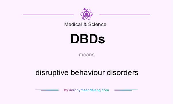 What does DBDs mean? It stands for disruptive behaviour disorders