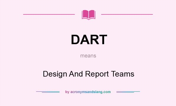 What does DART mean? It stands for Design And Report Teams
