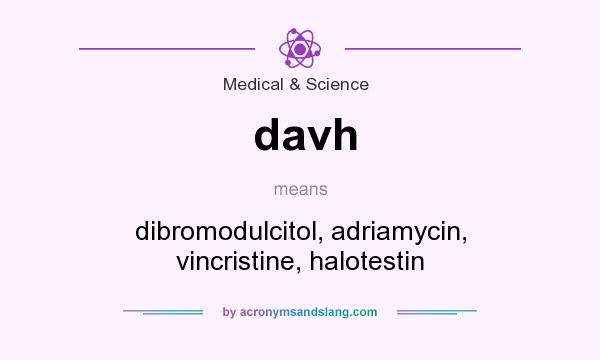 What does davh mean? It stands for dibromodulcitol, adriamycin, vincristine, halotestin