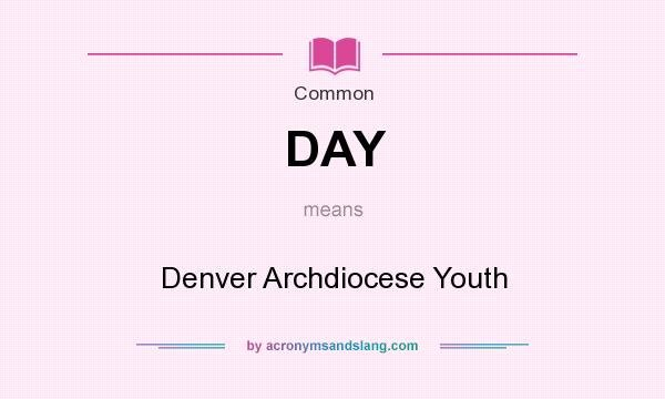 What does DAY mean? It stands for Denver Archdiocese Youth