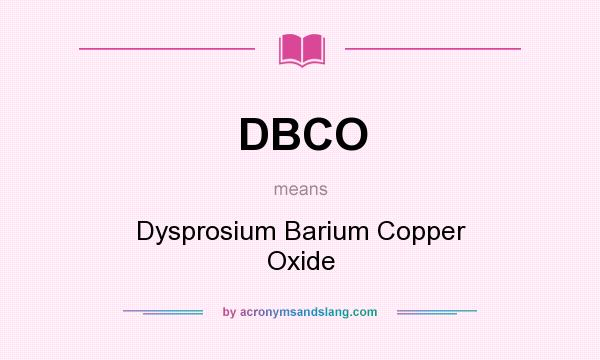 What does DBCO mean? It stands for Dysprosium Barium Copper Oxide