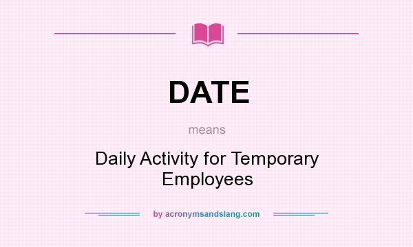 What does DATE mean? It stands for Daily Activity for Temporary Employees