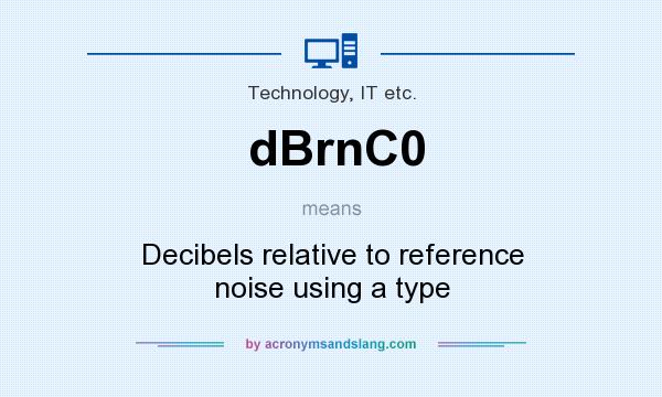 What does dBrnC0 mean? It stands for Decibels relative to reference noise using a type