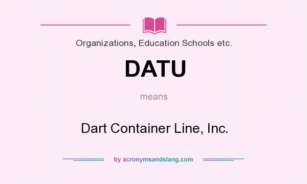 What does DATU mean? It stands for Dart Container Line, Inc.
