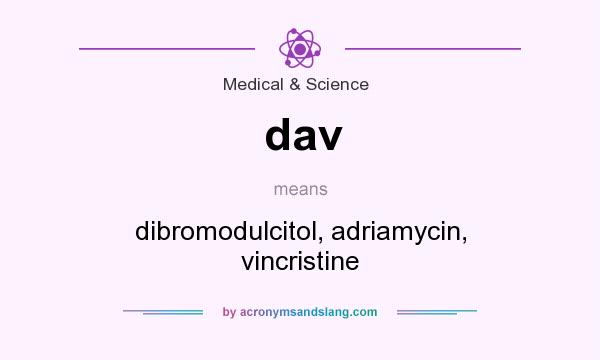 What does dav mean? It stands for dibromodulcitol, adriamycin, vincristine