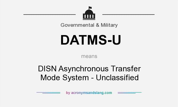 What does DATMS-U mean? It stands for DISN Asynchronous Transfer Mode System - Unclassified