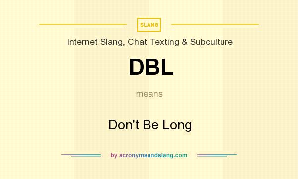 What does DBL mean? It stands for Don`t Be Long