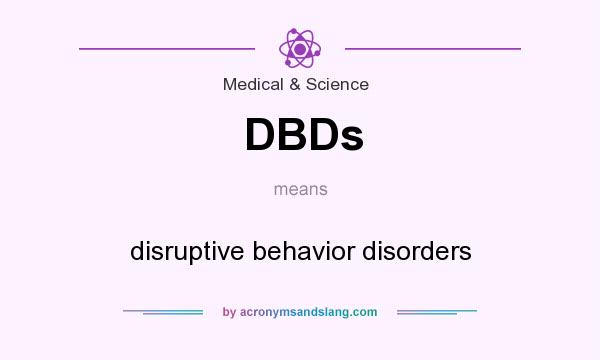What does DBDs mean? It stands for disruptive behavior disorders