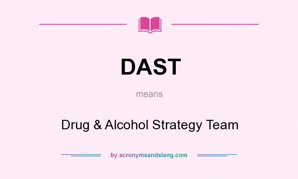 What does DAST mean? It stands for Drug & Alcohol Strategy Team